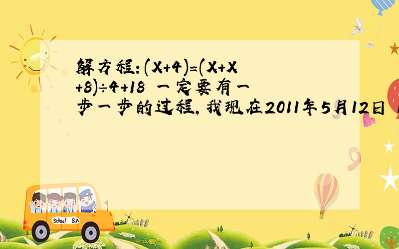 解方程：(X+4)=(X+X+8)÷4+18 一定要有一步一步的过程,我现在2011年5月12日 19:10:16