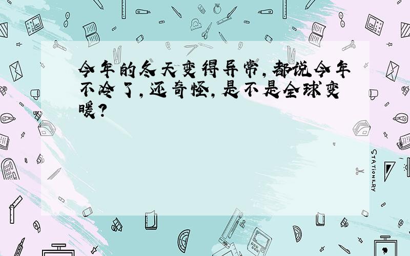 今年的冬天变得异常,都说今年不冷了,还奇怪,是不是全球变暖?