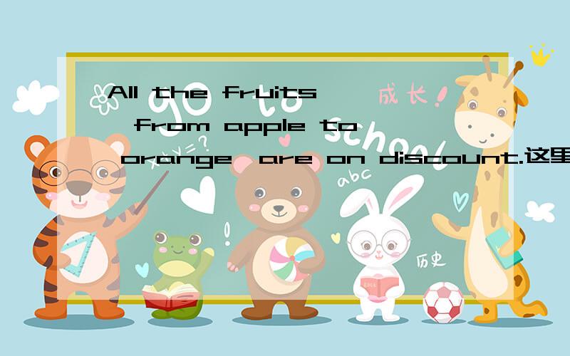 All the fruits,from apple to orange,are on discount.这里面的from