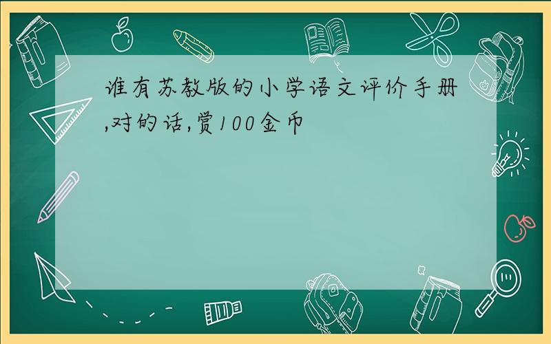 谁有苏教版的小学语文评价手册,对的话,赏100金币