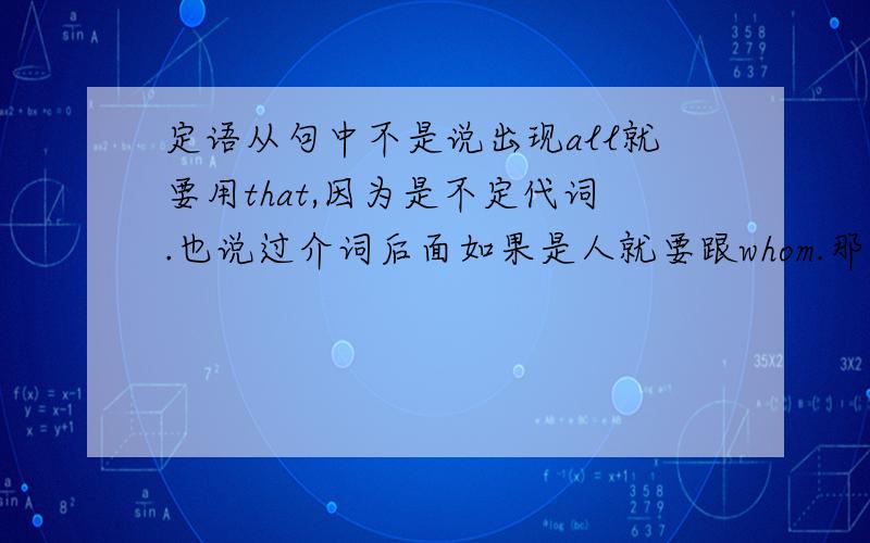 定语从句中不是说出现all就要用that,因为是不定代词.也说过介词后面如果是人就要跟whom.那当我修饰the boy