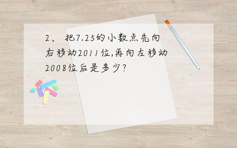 2、 把7.25的小数点先向右移动2011位,再向左移动2008位后是多少?