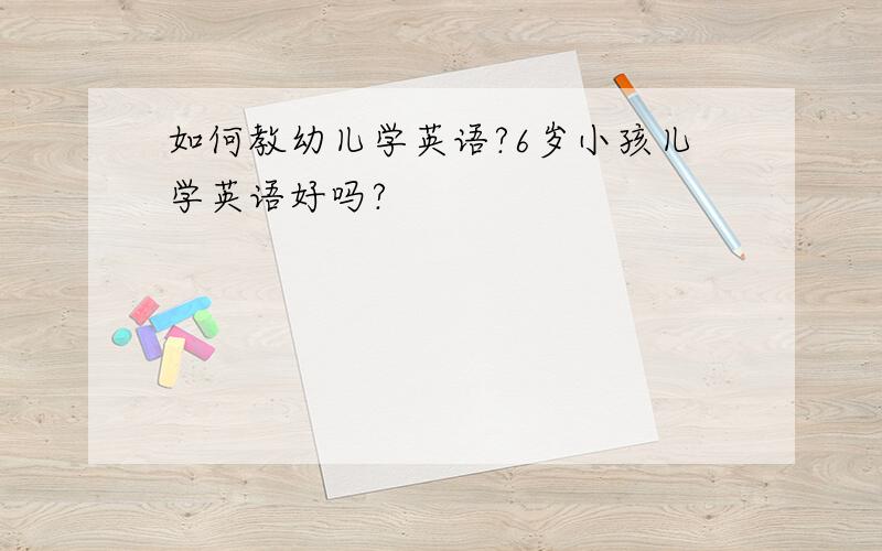 如何教幼儿学英语?6岁小孩儿学英语好吗?