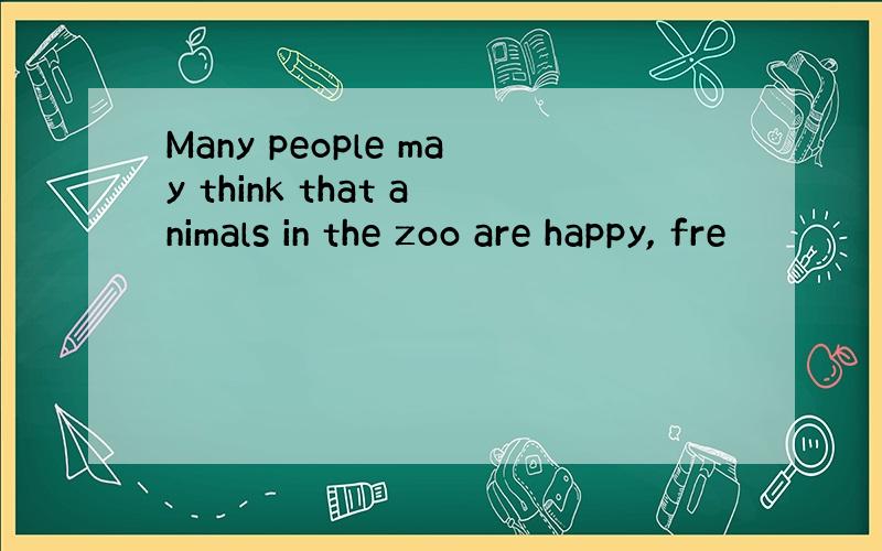 Many people may think that animals in the zoo are happy, fre