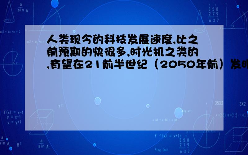 人类现今的科技发展速度,比之前预期的快很多,时光机之类的,有望在21前半世纪（2050年前）发明吗?