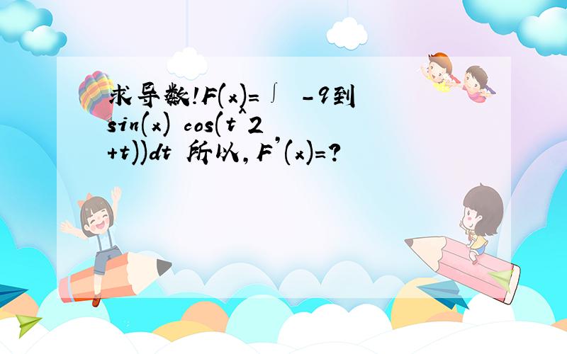 求导数!F(x)=∫ -9到sin(x) cos(t^2+t))dt 所以,F’(x)=?