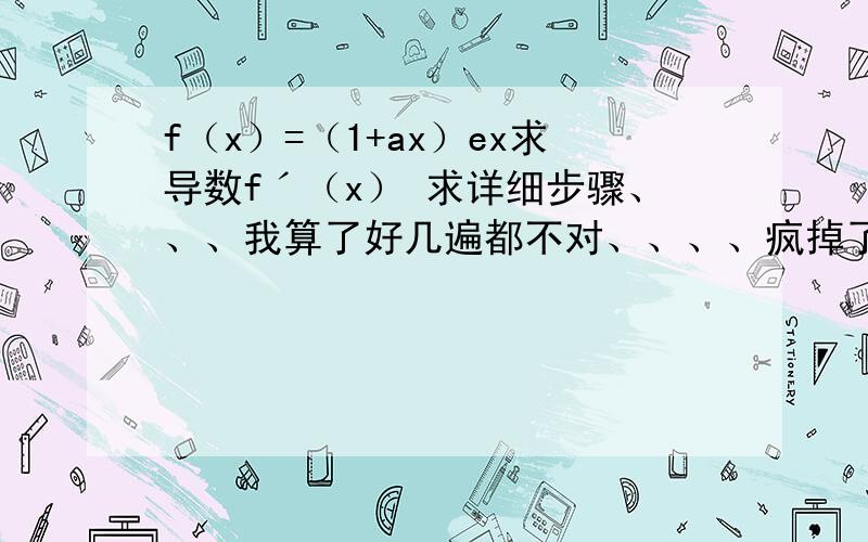 f（x）=（1+ax）ex求导数fˊ（x） 求详细步骤、、、我算了好几遍都不对、、、、疯掉了=.=