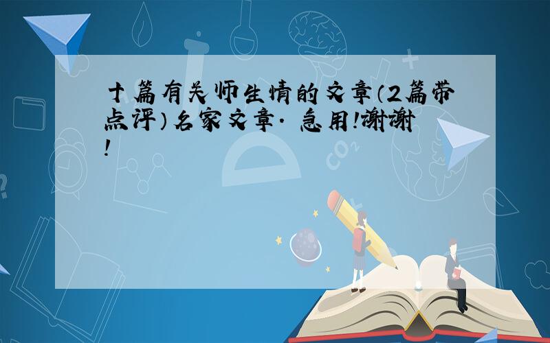 十篇有关师生情的文章（2篇带点评）名家文章. 急用!谢谢!