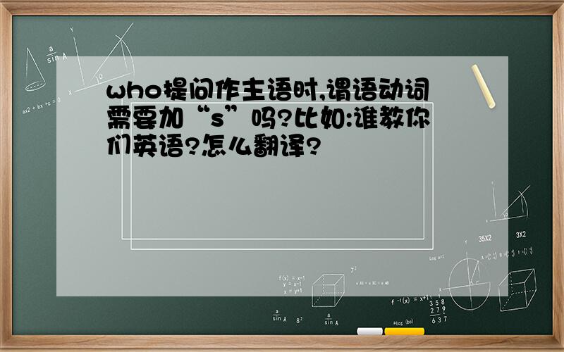 who提问作主语时,谓语动词需要加“s”吗?比如:谁教你们英语?怎么翻译?