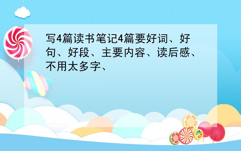 写4篇读书笔记4篇要好词、好句、好段、主要内容、读后感、不用太多字、