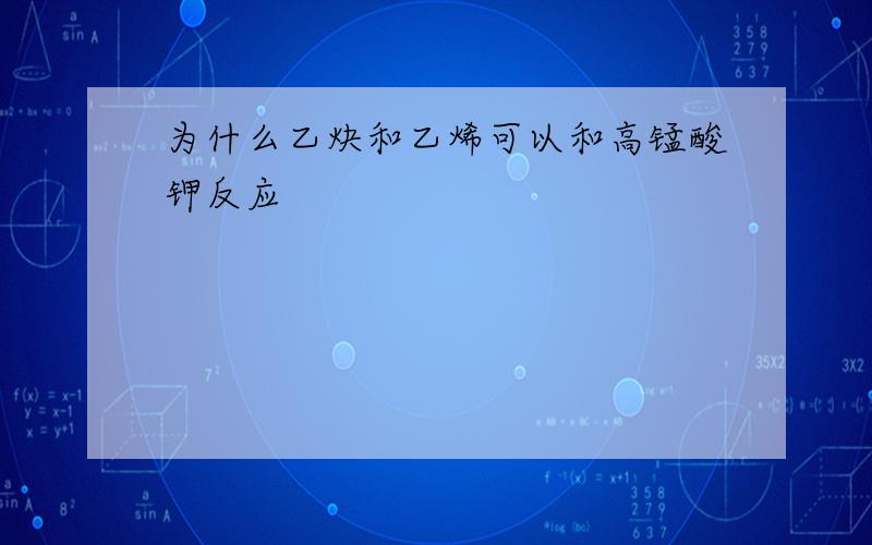 为什么乙炔和乙烯可以和高锰酸钾反应