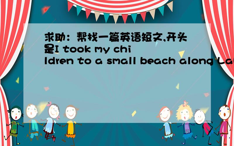 求助：帮找一篇英语短文,开头是I took my children to a small beach along Lak