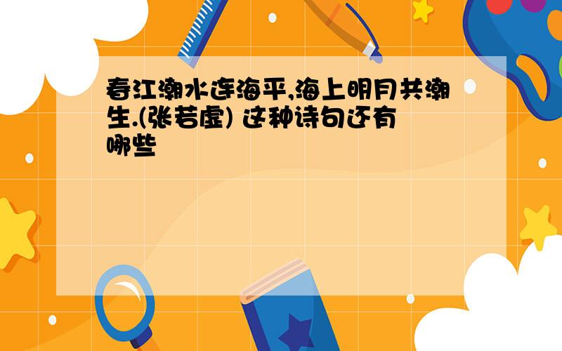 春江潮水连海平,海上明月共潮生.(张若虚) 这种诗句还有哪些