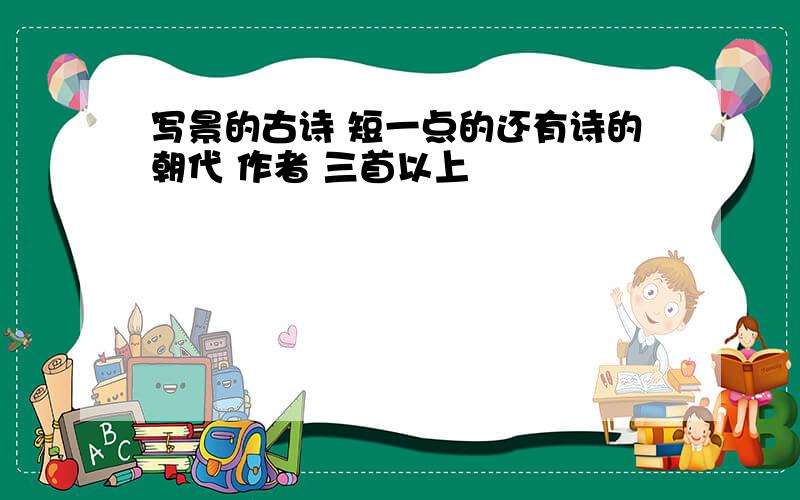 写景的古诗 短一点的还有诗的朝代 作者 三首以上