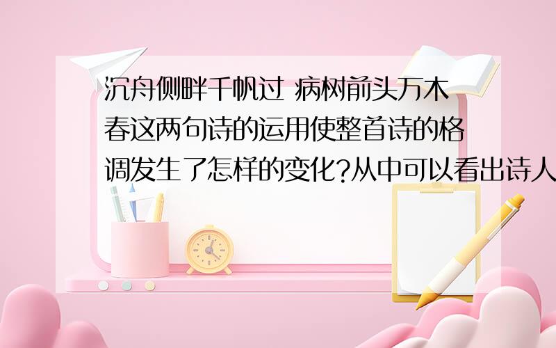 沉舟侧畔千帆过 病树前头万木春这两句诗的运用使整首诗的格调发生了怎样的变化?从中可以看出诗人怎样的胸怀?