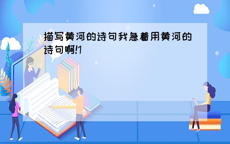 描写黄河的诗句我急着用黄河的诗句啊!1