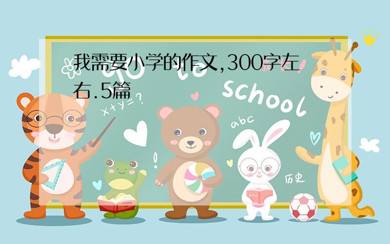 我需要小学的作文,300字左右.5篇