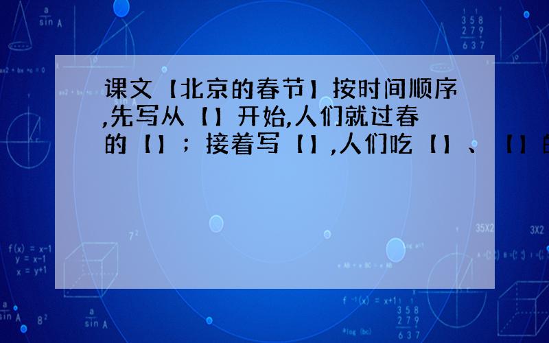 课文【北京的春节】按时间顺序,先写从【】开始,人们就过春的【】；接着写【】,人们吃【】、【】的情景