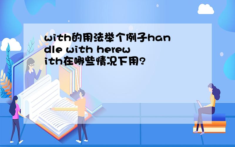 with的用法举个例子handle with herewith在哪些情况下用?