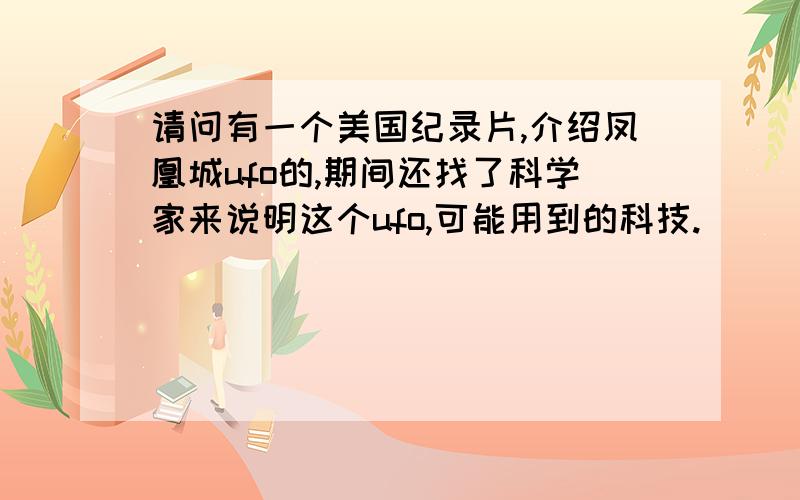 请问有一个美国纪录片,介绍凤凰城ufo的,期间还找了科学家来说明这个ufo,可能用到的科技.