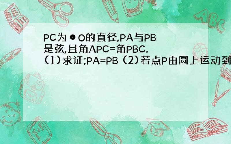 PC为⊙O的直径,PA与PB是弦,且角APC=角PBC.(1)求证;PA=PB (2)若点P由圆上运动到