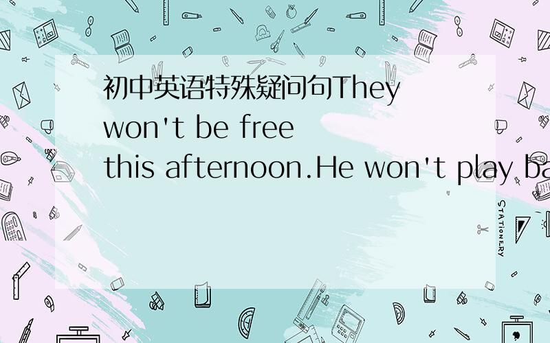 初中英语特殊疑问句They won't be free this afternoon.He won't play bas