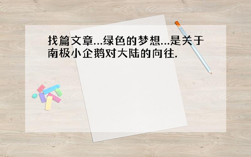 找篇文章…绿色的梦想…是关于南极小企鹅对大陆的向往.