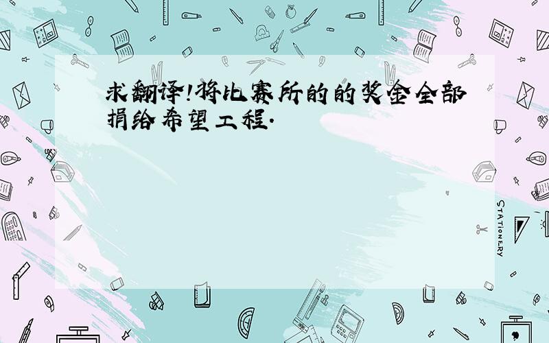 求翻译!将比赛所的的奖金全部捐给希望工程.