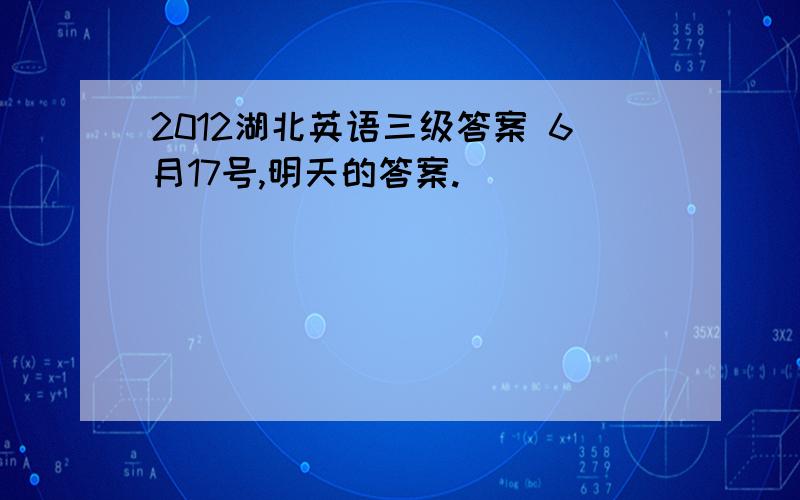 2012湖北英语三级答案 6月17号,明天的答案.