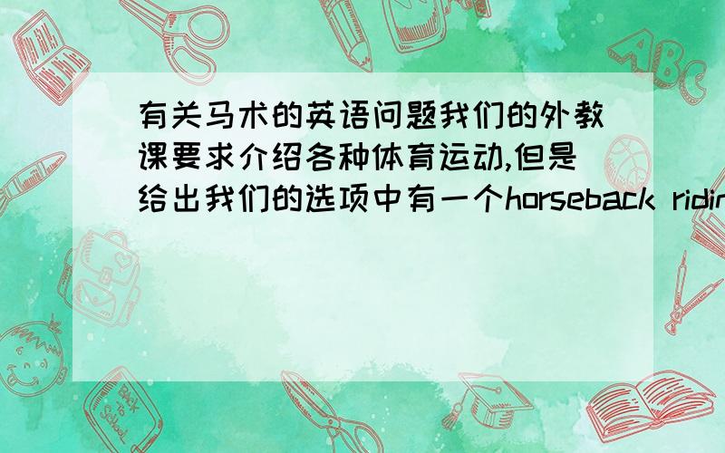 有关马术的英语问题我们的外教课要求介绍各种体育运动,但是给出我们的选项中有一个horseback riding和eque