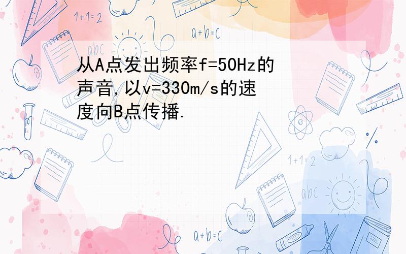 从A点发出频率f=50Hz的声音,以v=330m/s的速度向B点传播.