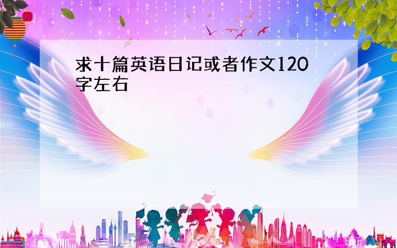 求十篇英语日记或者作文120字左右