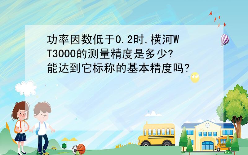 功率因数低于0.2时,横河WT3000的测量精度是多少?能达到它标称的基本精度吗?