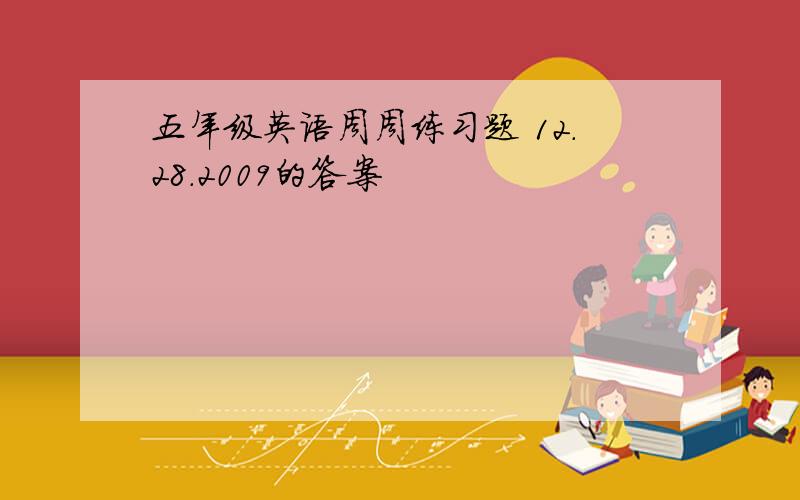 五年级英语周周练习题 12.28.2009的答案