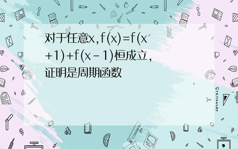 对于任意x,f(x)=f(x+1)+f(x-1)恒成立,证明是周期函数