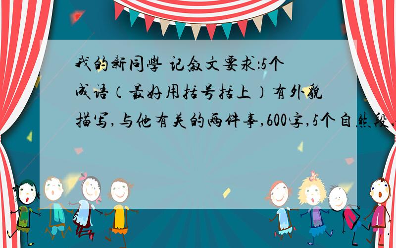 我的新同学 记叙文要求：5个成语（最好用括号括上）有外貌描写,与他有关的两件事,600字,5个自然段以上