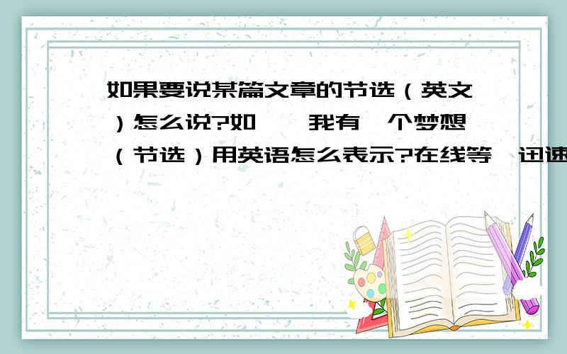 如果要说某篇文章的节选（英文）怎么说?如——我有一个梦想（节选）用英语怎么表示?在线等、迅速、、