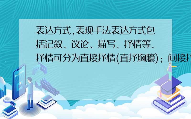 表达方式,表现手法表达方式包括记叙、议论、描写、抒情等.抒情可分为直接抒情(直抒胸臆)；间接抒情（借景抒情、托物言志,情