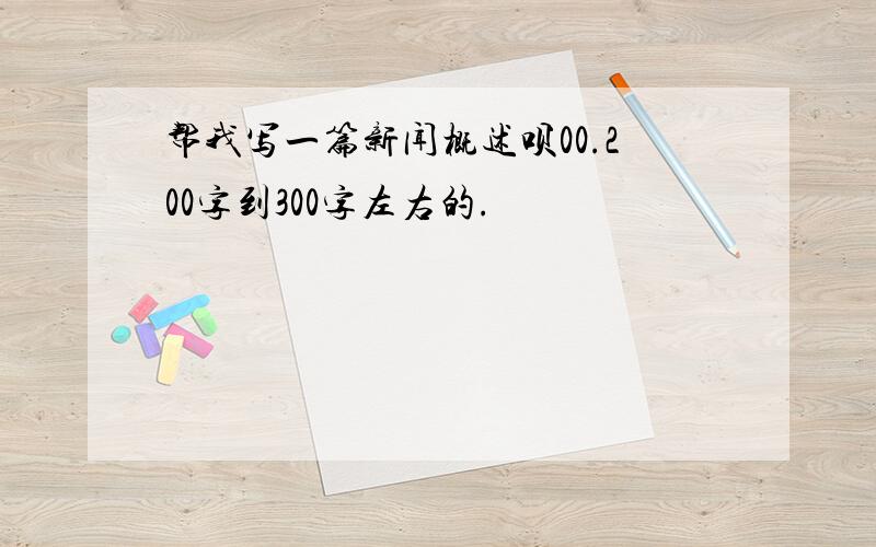 帮我写一篇新闻概述呗00.200字到300字左右的.