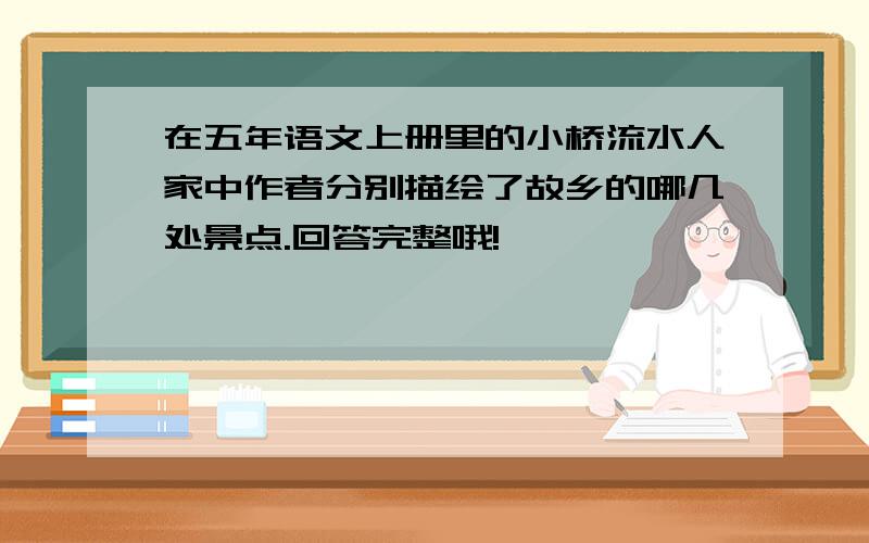 在五年语文上册里的小桥流水人家中作者分别描绘了故乡的哪几处景点.回答完整哦!