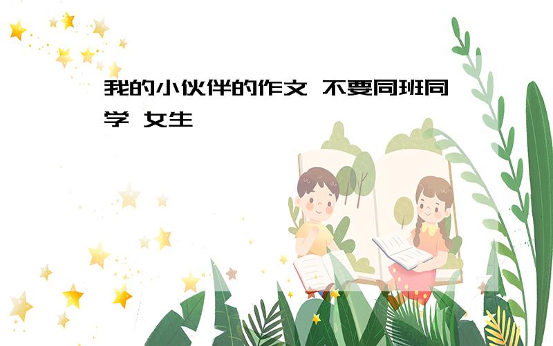 我的小伙伴的作文 不要同班同学 女生