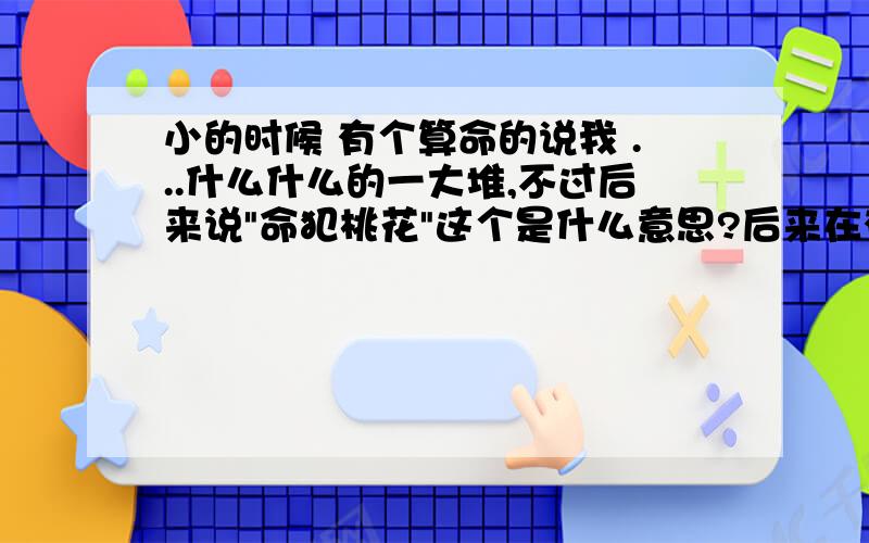 小的时候 有个算命的说我 ...什么什么的一大堆,不过后来说