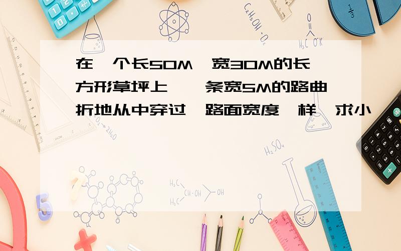 在一个长50M,宽30M的长方形草坪上,一条宽5M的路曲折地从中穿过,路面宽度一样,求小