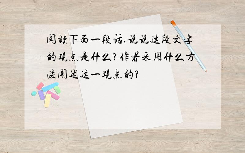 阅读下面一段话,说说这段文字的观点是什么?作者采用什么方法阐述这一观点的?