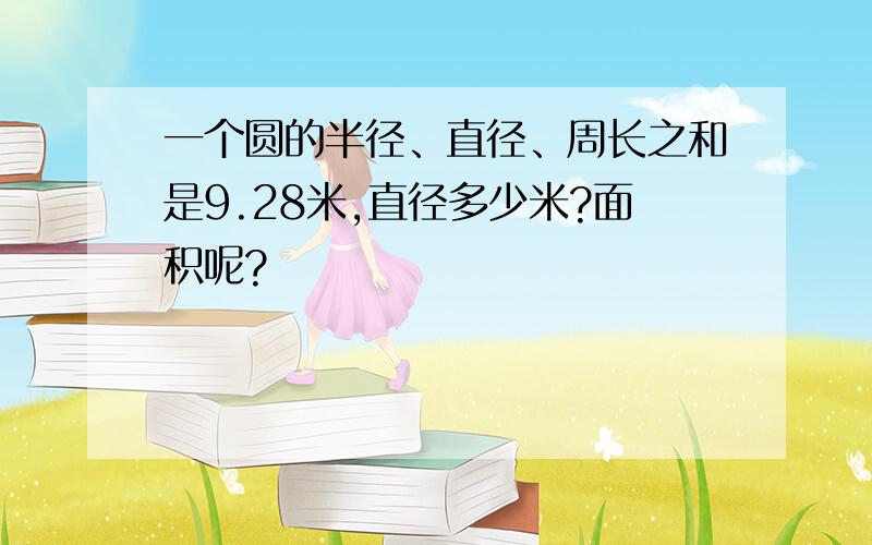 一个圆的半径、直径、周长之和是9.28米,直径多少米?面积呢?