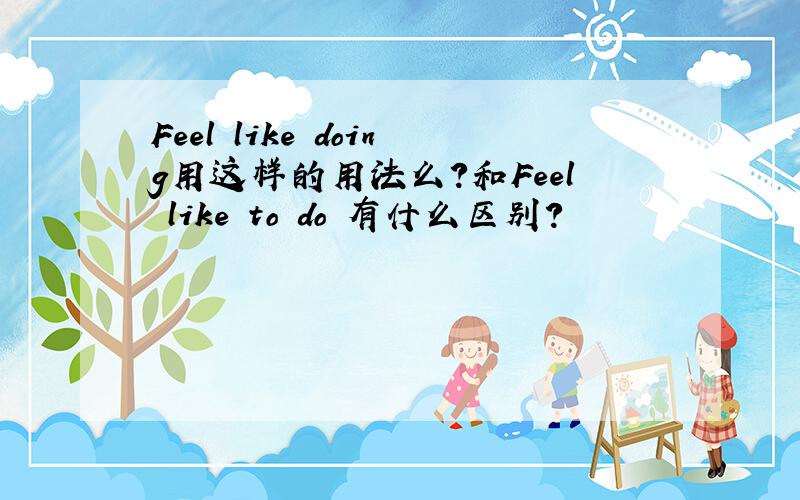 Feel like doing用这样的用法么?和Feel like to do 有什么区别?