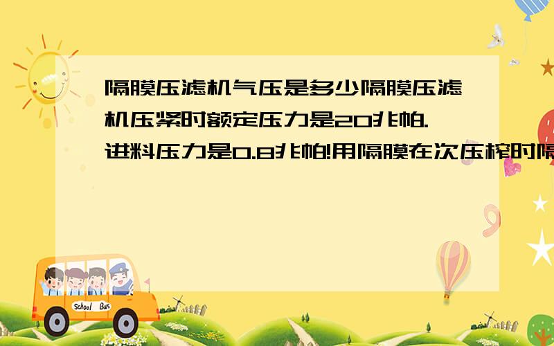 隔膜压滤机气压是多少隔膜压滤机压紧时额定压力是20兆帕.进料压力是0.8兆帕!用隔膜在次压榨时隔膜气压应该是多少?