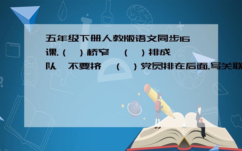 五年级下册人教版语文同步16课.（ ）桥窄,（ ）排成一队,不要挤,（ ）党员排在后面.写关联词.