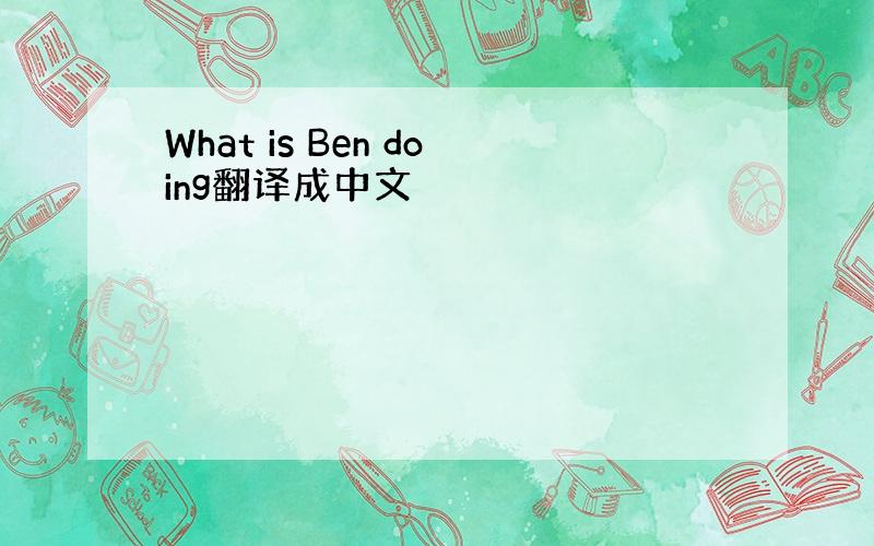 What is Ben doing翻译成中文