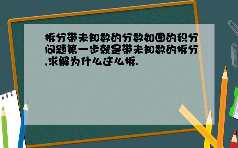 拆分带未知数的分数如图的积分问题第一步就是带未知数的拆分,求解为什么这么拆.